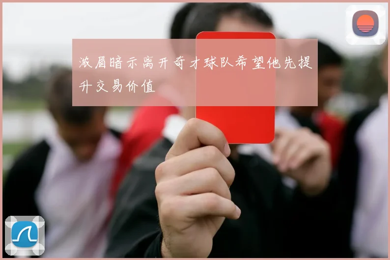 浓眉暗示离开奇才球队希望他先提升交易价值