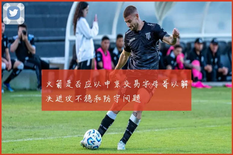 火箭是否应以申京交易字母哥以解决进攻不稳和防守问题