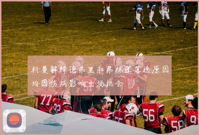 科曼解释德弗里和弗林蓬落选原因均因伤病影响出场机会