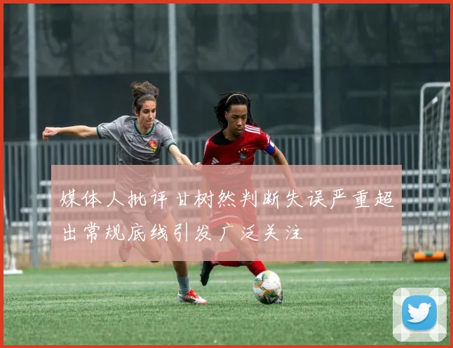 媒体人批评甘树然判断失误严重超出常规底线引发广泛关注