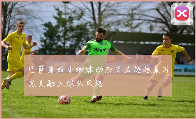 巴萨看好小蜘蛛动态活力超越莱万完美融入球队风格