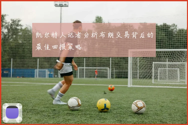凯尔特人记者分析布朗交易背后的最佳回报策略