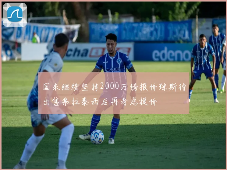 国米继续坚持2000万镑报价琼斯待出售弗拉泰西后再考虑提价