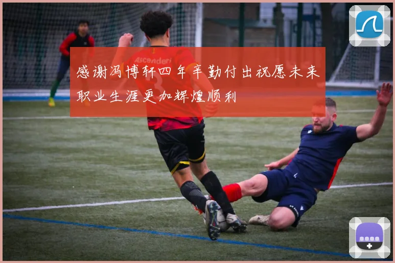 感谢冯博轩四年辛勤付出祝愿未来职业生涯更加辉煌顺利